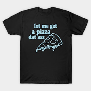 let me get a pizza dat ass T-Shirt